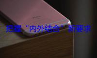 把握“内外结合”新要求